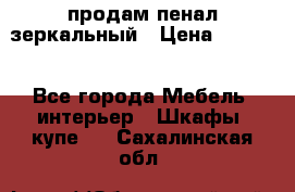 продам пенал зеркальный › Цена ­ 1 500 - Все города Мебель, интерьер » Шкафы, купе   . Сахалинская обл.